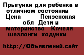 Прыгунки для ребенка,в отличном состоянии! › Цена ­ 500 - Пензенская обл. Дети и материнство » Качели, шезлонги, ходунки   